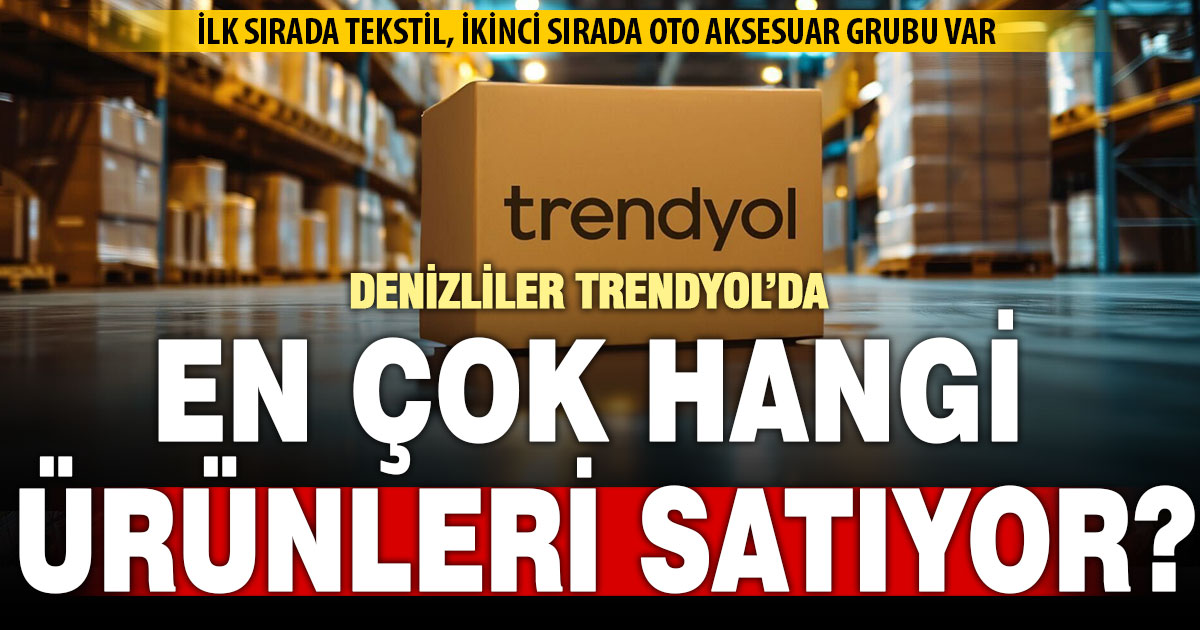 Denizlili satıcılar Trendyol’da platformlarında en çok hangi ürünleri satıyor
