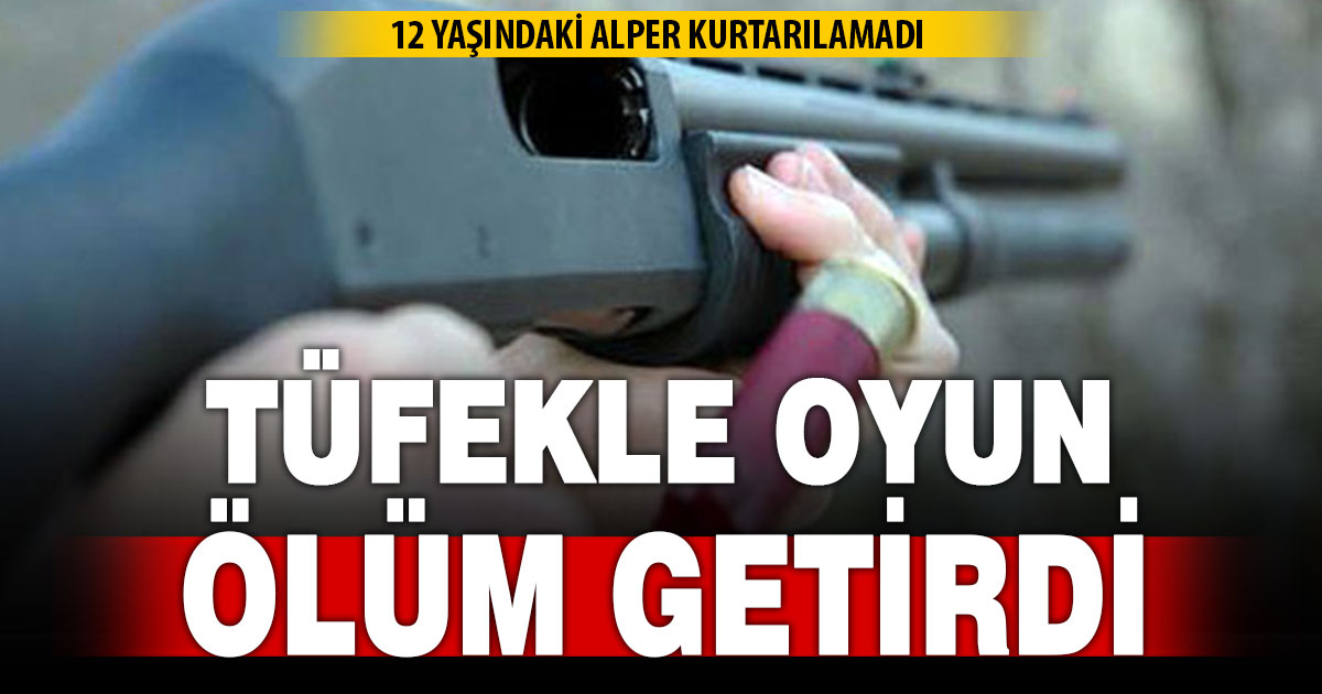 Tüfekle oynayan 12 yaşındaki çocuk hayatını kaybetti  