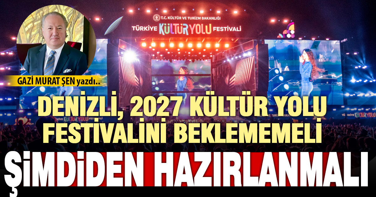 DENİZLİ, 2027 KÜLTÜR YOLU FESTİVALİNİ BEKLEMEMELİ; ŞİMDİDEN HAZIRLANMALI
