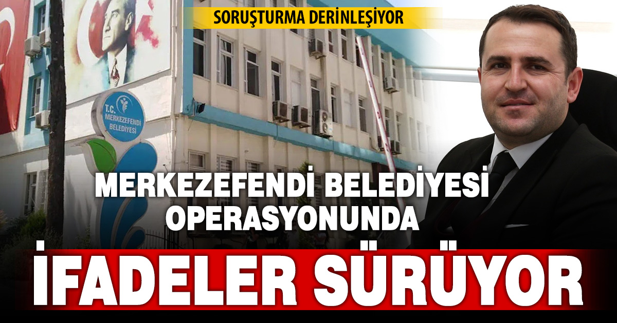 Merkezefendi Belediyesi operasyonunda ifadeler sürüyor: Soruşturma derinleşiyor