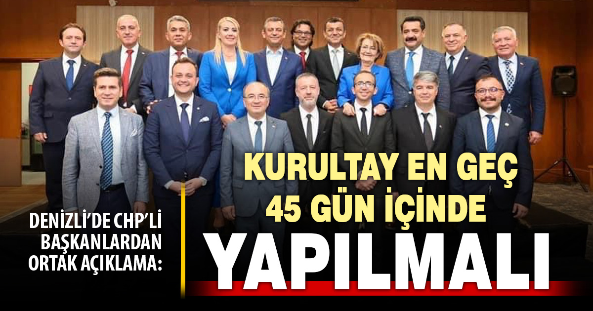 Denizli’de CHP’li Belediye Başkanları’ndan “45 gün içinde kurultay” mesajı