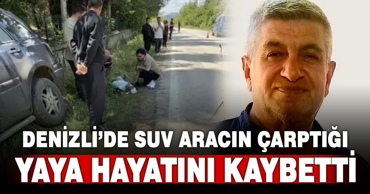 Denizli’de SUV aracın çarptığı yaya hayatını kaybetti 