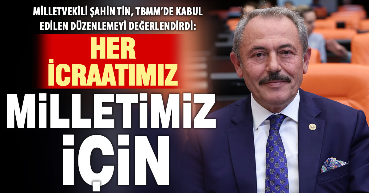 Milletvekili Şahin Tin, TBMM’de kabul edilen düzenlemeyi değerlendirdi