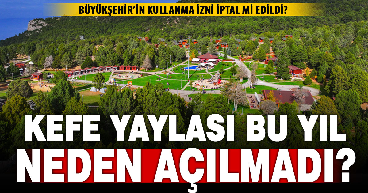 Kefe Yaylası açılamadı: Kullanım izni iptal mi edildi?