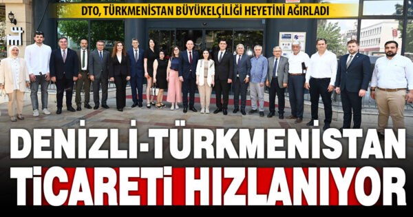 Denizli ile Türkmenistan arasındaki ticari ilişkiler masaya yatırıldı
