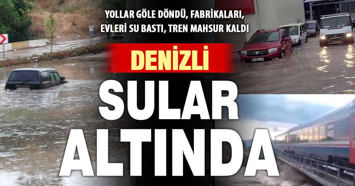 Ani bastıran yağmur Denizli’yi sular altında bıraktı
