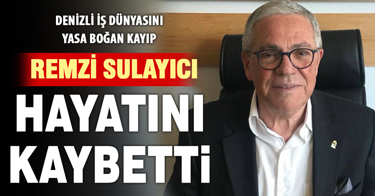 Denizli iş dünyasının acı kaybı: Remzi Sulayıcı hayatını kaybetti