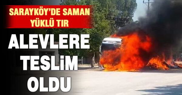 Sarayköy’de saman yüklü tır alevlere teslim oldu