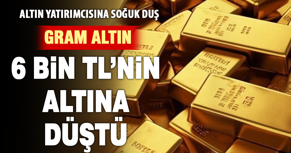 Gram altın 6 bin TL’nin altına düştü