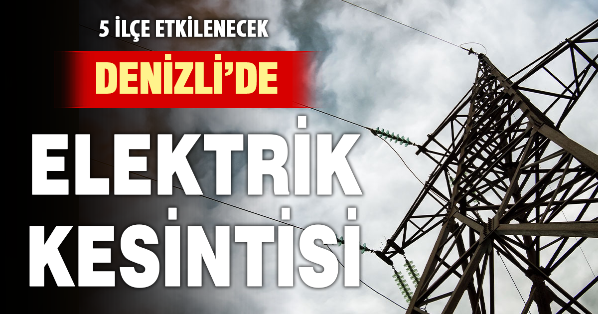 Denizli’de 5 ilçede elektrik kesintisi