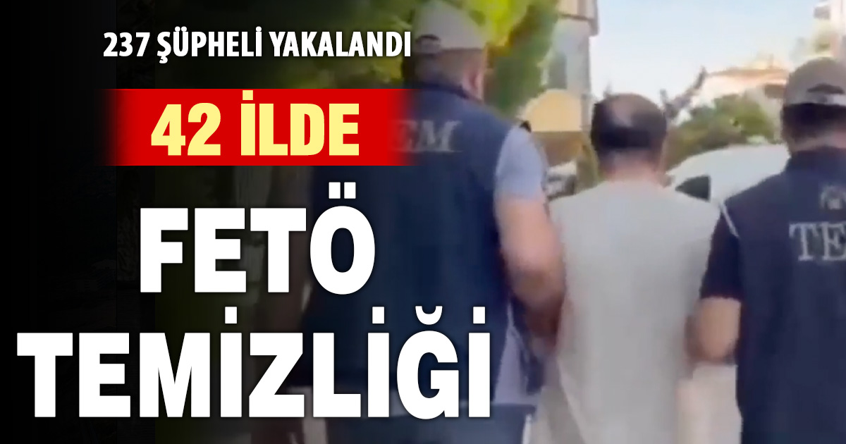 42 ilde FETÖ operasyonu: 237 şüpheli yakalandı