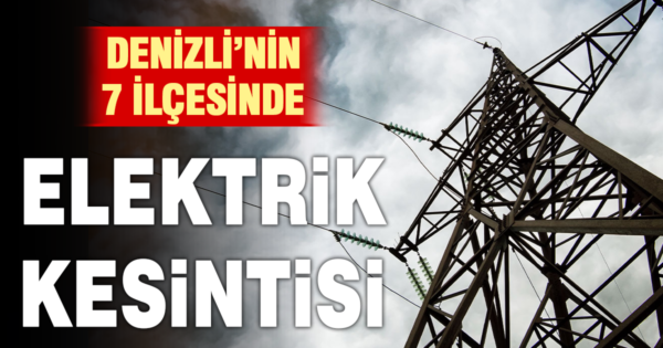 Denizli’nin 7 ilçesinde elektrik kesintisi