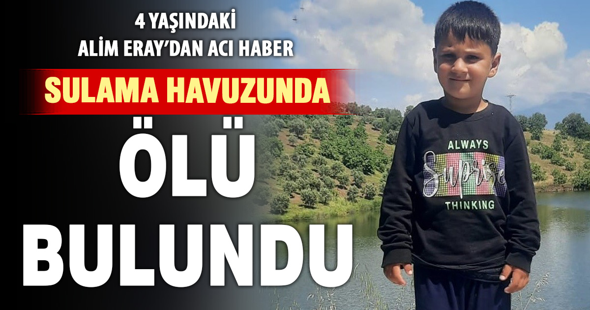 4 yaşındaki kayıp çocuk sulama havuzunda ölü bulundu