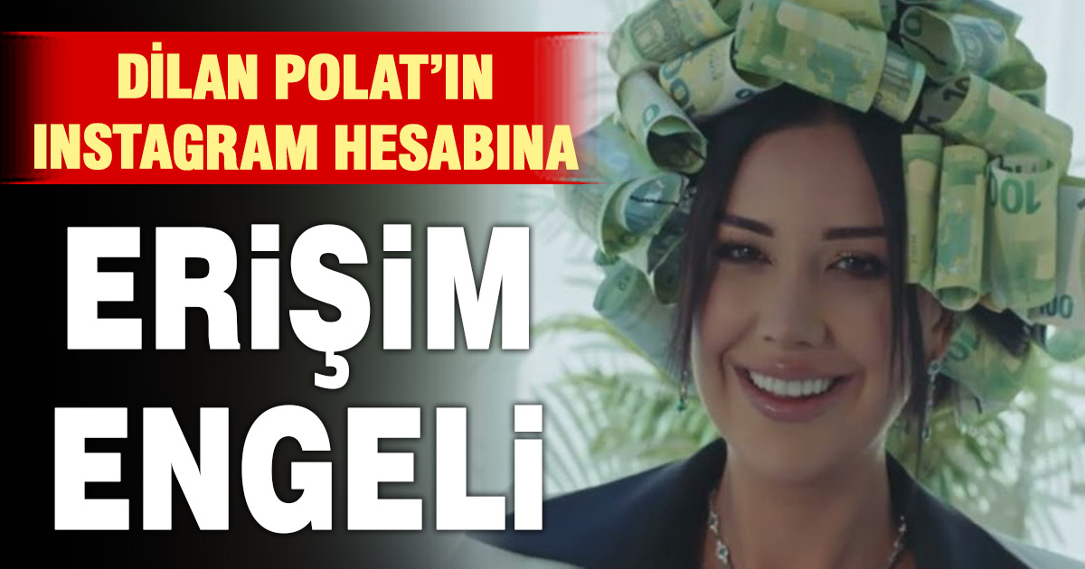 Dilan Polat’ın instagram hesabına erişim engeli