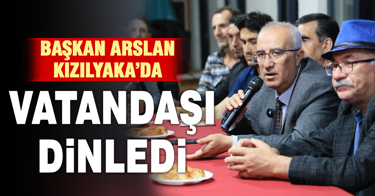 Başkan Arslan Kızılyaka Mahallesi’nde vatandaşlarla buluştu