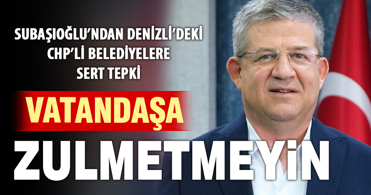 Başkan Subaşıoğlu’ndan Denizli’deki CHP’li belediyelere: Vatandaşa zulmetmeyin