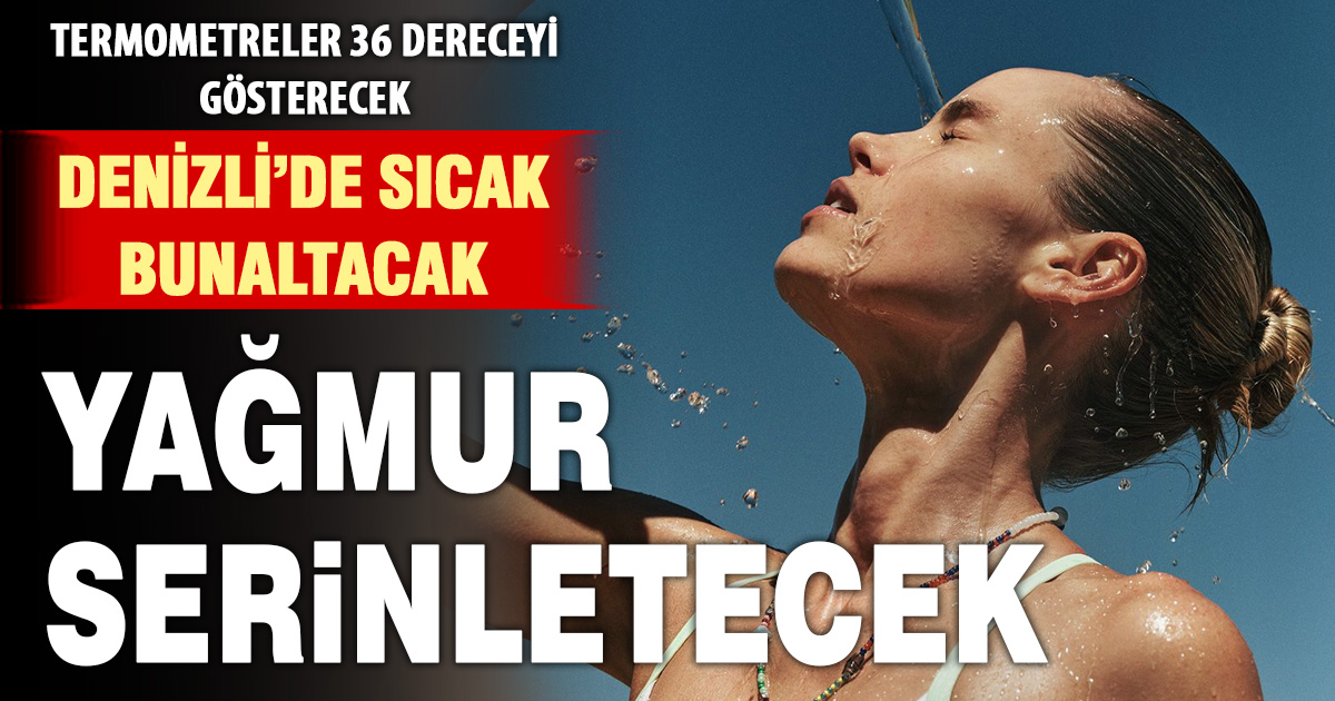 Denizli’de önce kavurucu sıcak, sonra sağanak yağış