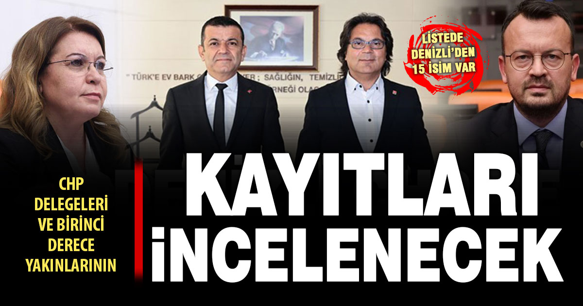 CHP delegelerinin banka kayıtları incelenecek: Denizli’den 15 isim var