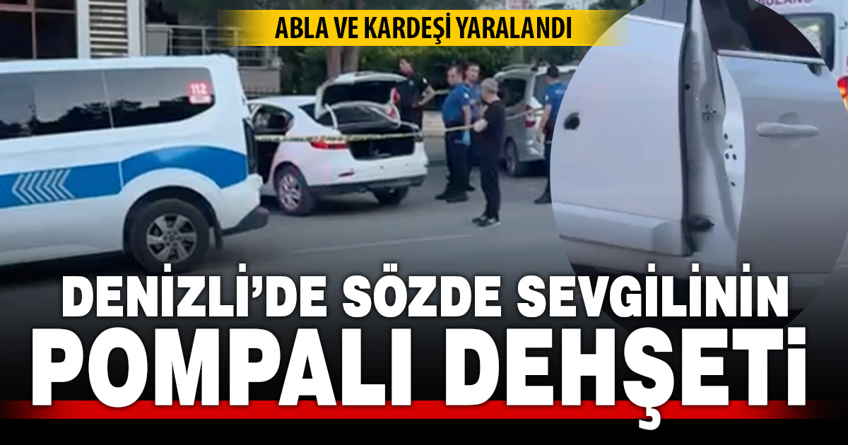Denizli’de dehşet: Otomobile pompalı tüfekle ateş açıldı, abla-kardeş yaralandı