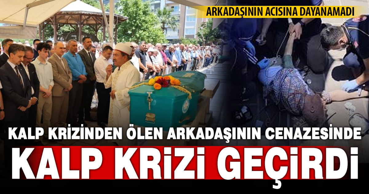 Kalp krizinden ölen arkadaşının cenazesinde kalp krizi geçirdi 