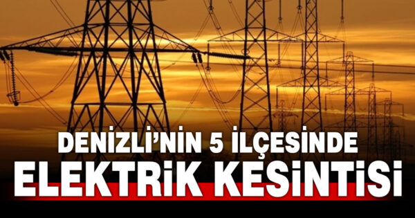 Denizli’nin 5 ilçesine elektrik kesintisi