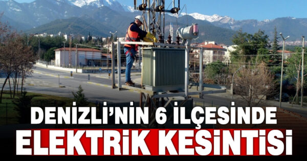 Denizli’nin 6 ilçesinde elektrik kesintisi