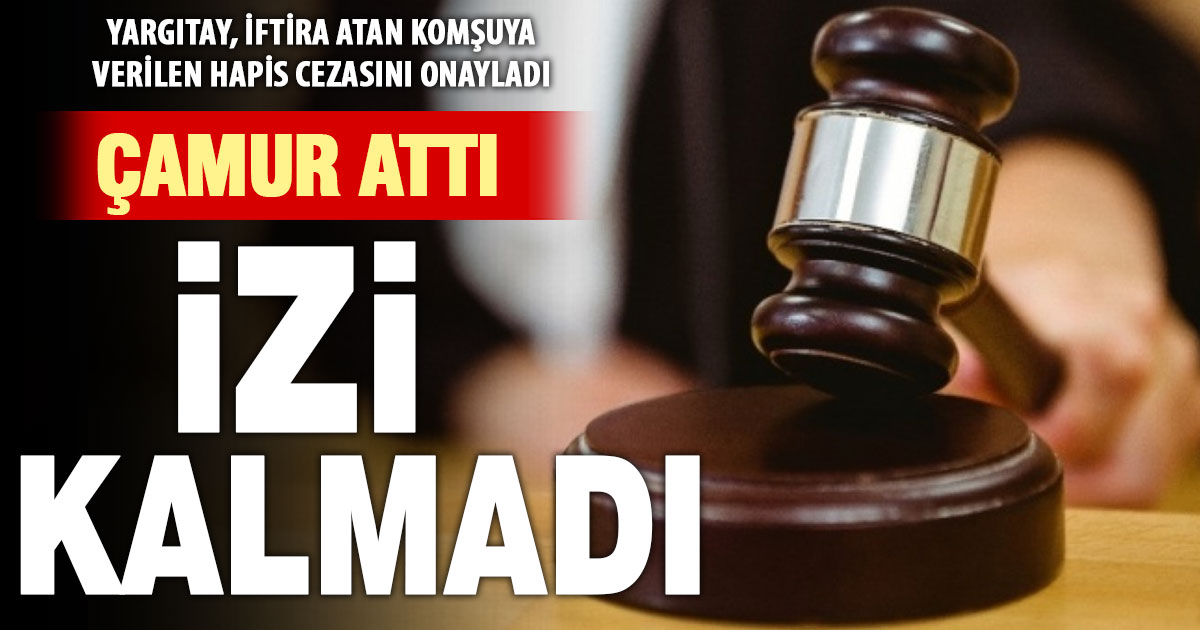 Yargıtay onayladı, komşuya iftira attı, hapis cezası aldı