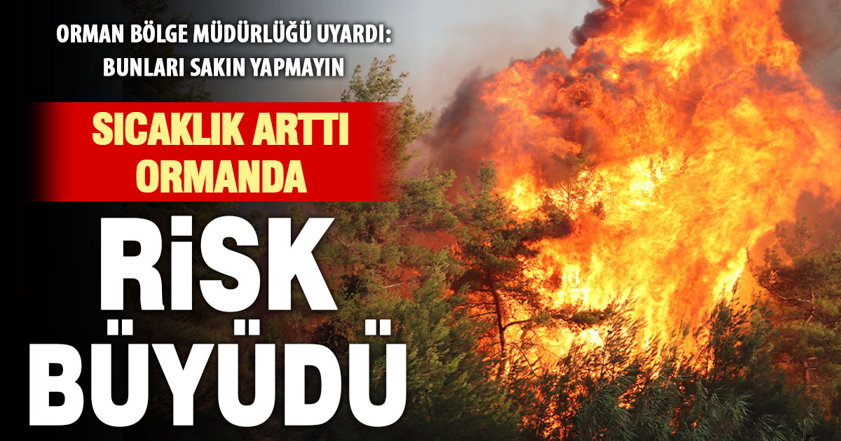 Orman yangını riski arttı, uyarı geldi