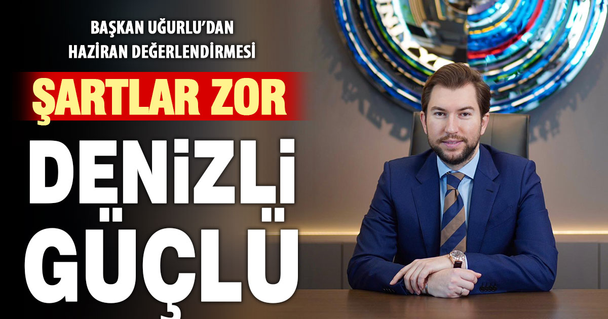 DENİB Başkanı Uğurlu’dan haziran değerlendirmesi