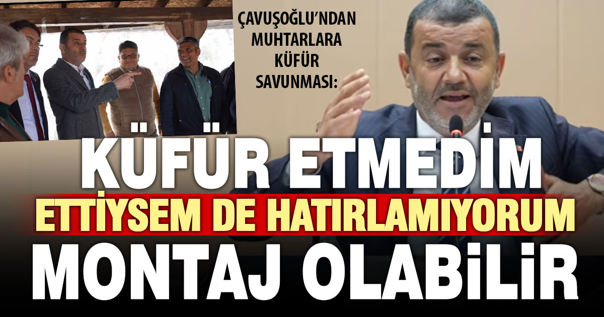 Çavuşoğlu’ndan küfür savunması: Hatırlamıyorum, montaj da olabilir