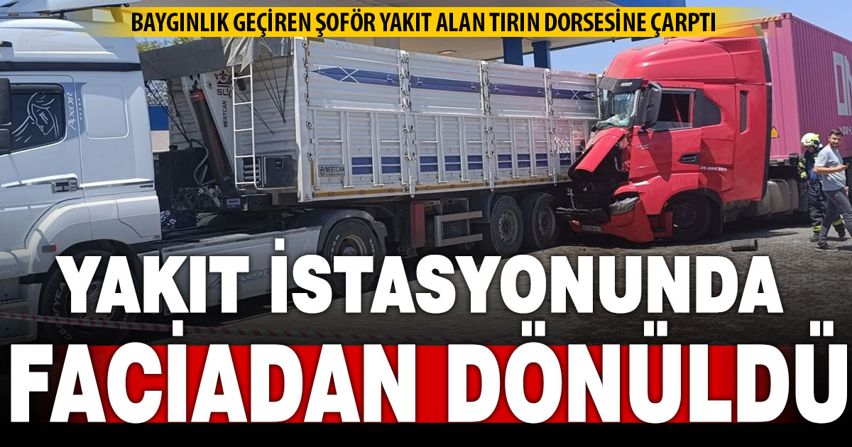 Baygınlık geçiren tır şoförü istasyonda yakıt alan başka bir tıra çarptı  