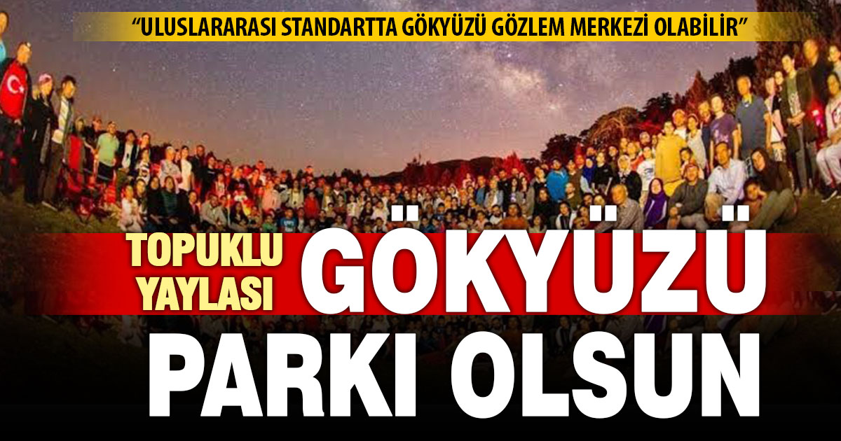 “Topuklu Yaylası karanlık gökyüzü parkı olmalı”