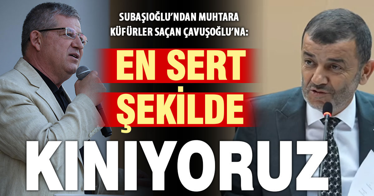 Ak Parti İl Başkanı Subaşıoğlu’ndan muhtara küfür eden Çavuşoğlu’na kınama