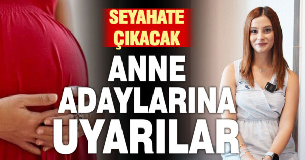 Seyahat edecek anne adaylarına önemli uyarı  