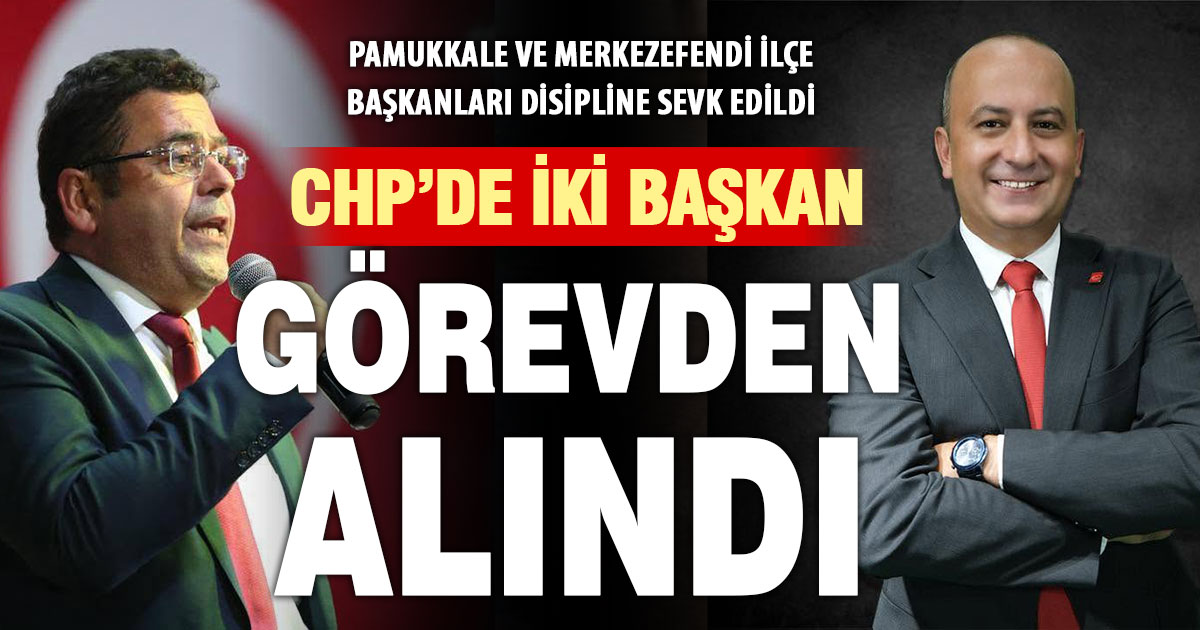 CHP’de Pamukkale ve Merkezefendi ilçe başkanları görevden alındı