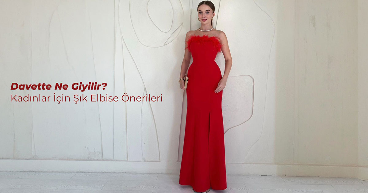 Davette Ne Giyilir? Kadınlar İçin Şık Elbise Önerileri