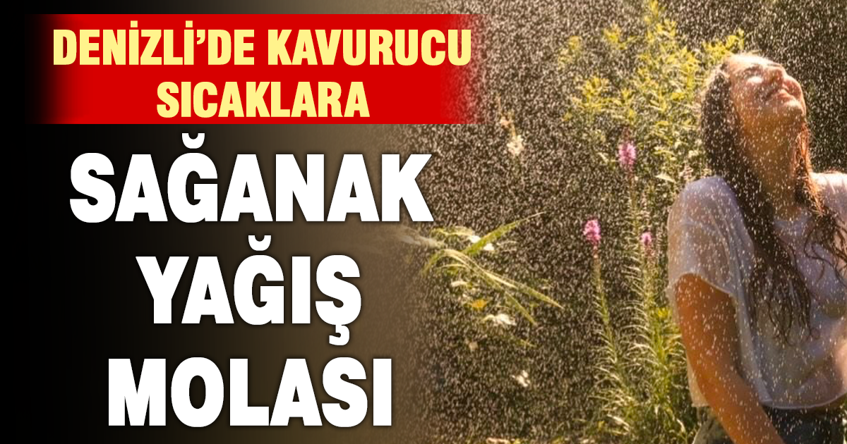 Denizli’de kavurucu sıcaklara yağmur molası