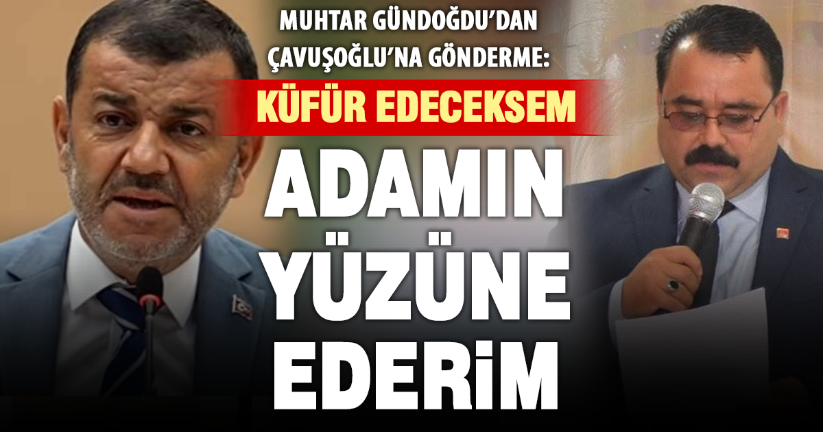 Muhtar Gündoğdu’dan Çavuşoğlu’na gönderme: Küfür edeceksem adamın yüzüne ederim