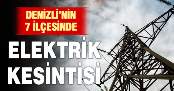 Denizli’nin 7 ilçesinde elektrik kesintisi