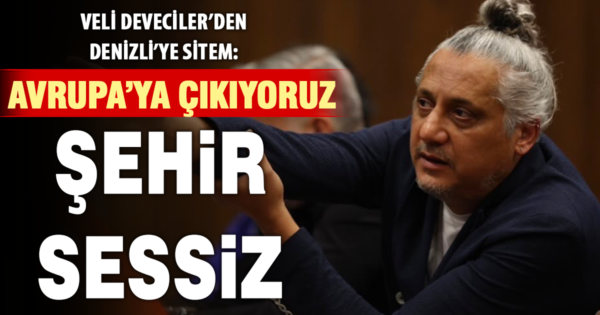 Veli Deveciler: Denizli Avrupa’ya çıkıyor, şehir hala sessiz