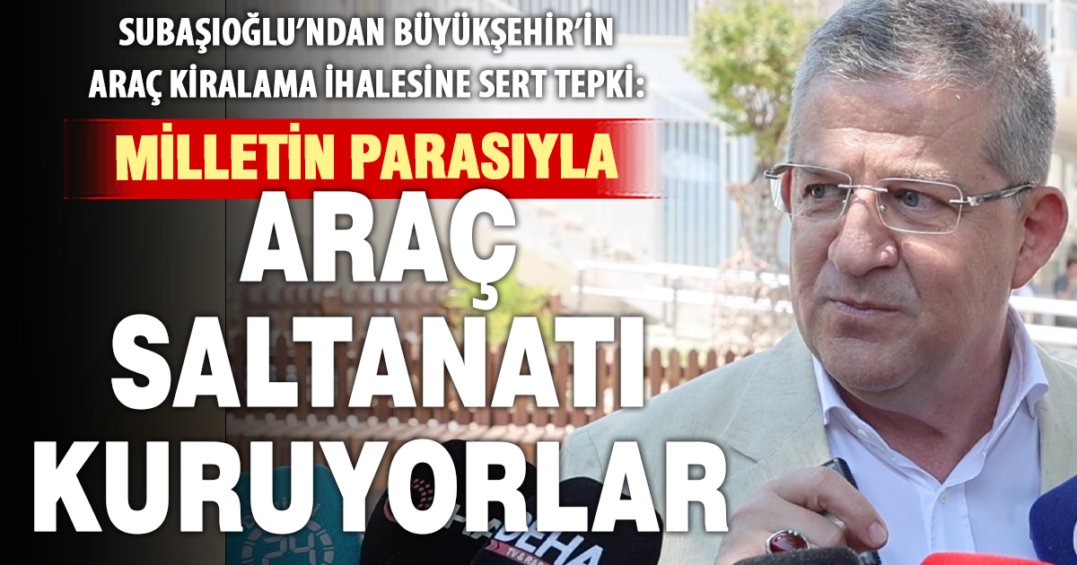 Subaşıoğlu: Büyükşehir’de araç saltanatı kuruyorlar