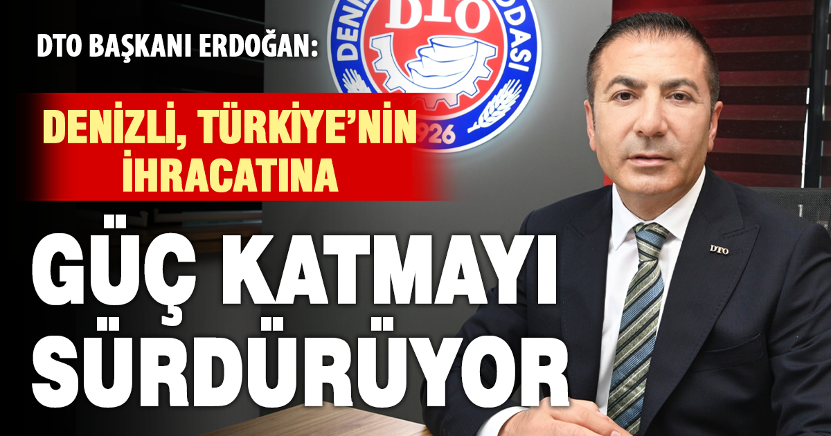DTO Başkanı Erdoğan: Denizli, Türkiye’nin ihracatına güç katmayı sürdürüyor