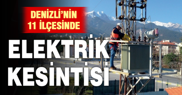 Denizli’nin 11 ilçesinde elektrik kesintisi