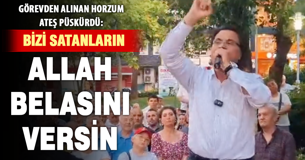 Görevden alınan Horzum ateş püskürdü: Ak Parti'ye satanların Allah belasını versin