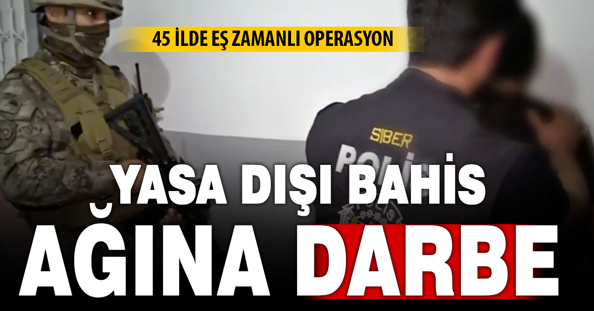 45 İlde yasa dışı bahis ağına darbe