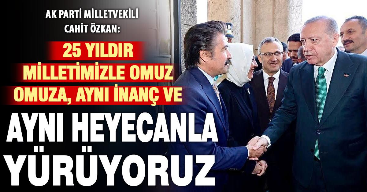 Cahit Özkan: “25 Yıldır Milletimizle Omuz Omuza, Aynı İnanç ve Aynı Heyecanla Yürüyoruz”