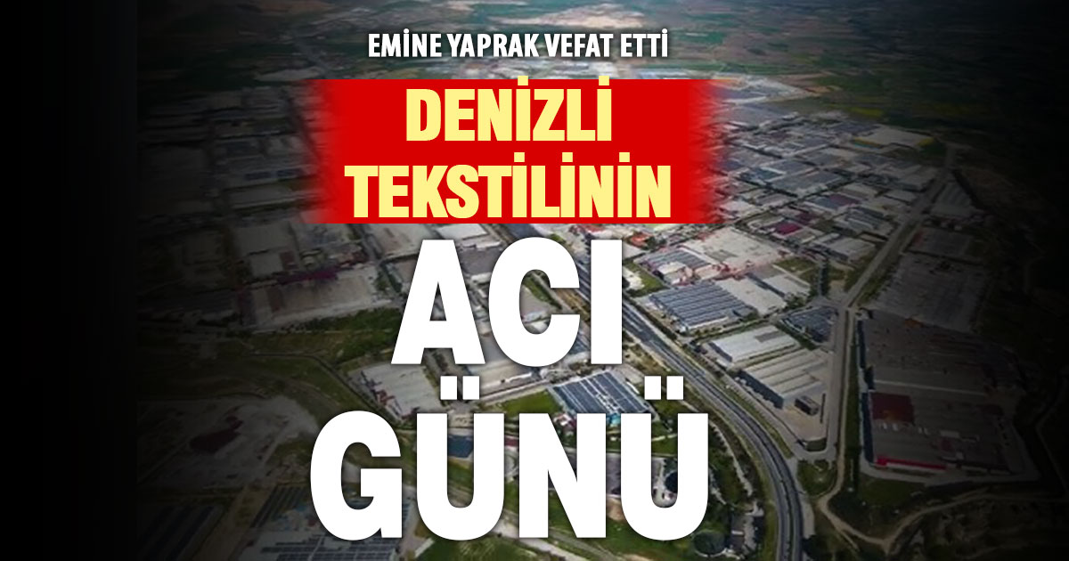 Denizli tekstilinin acı kaybı: Emine Yaprak vefat etti