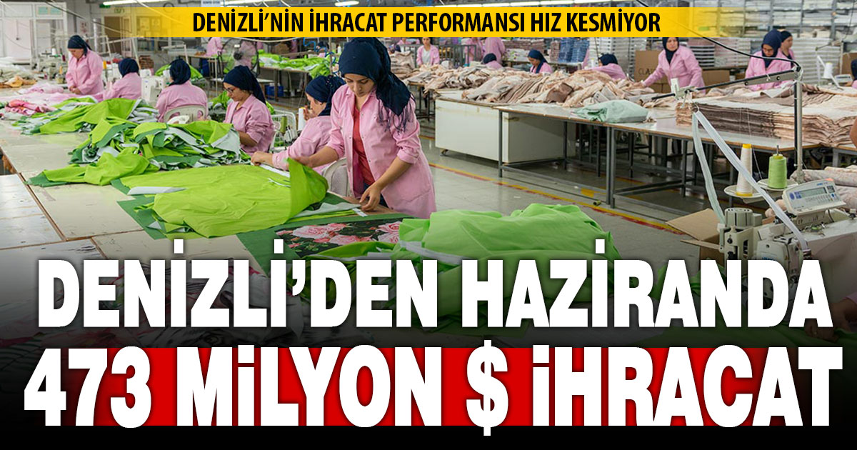 Denizli, haziranda 473 milyon dolar ihracat yaptı