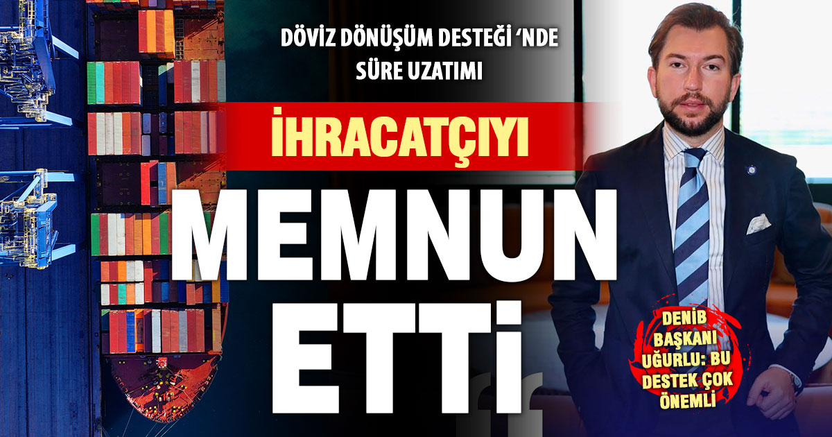 DENİB Başkanı Osman Uğurlu: Döviz dönüşüm desteğinin uzatılması önemli