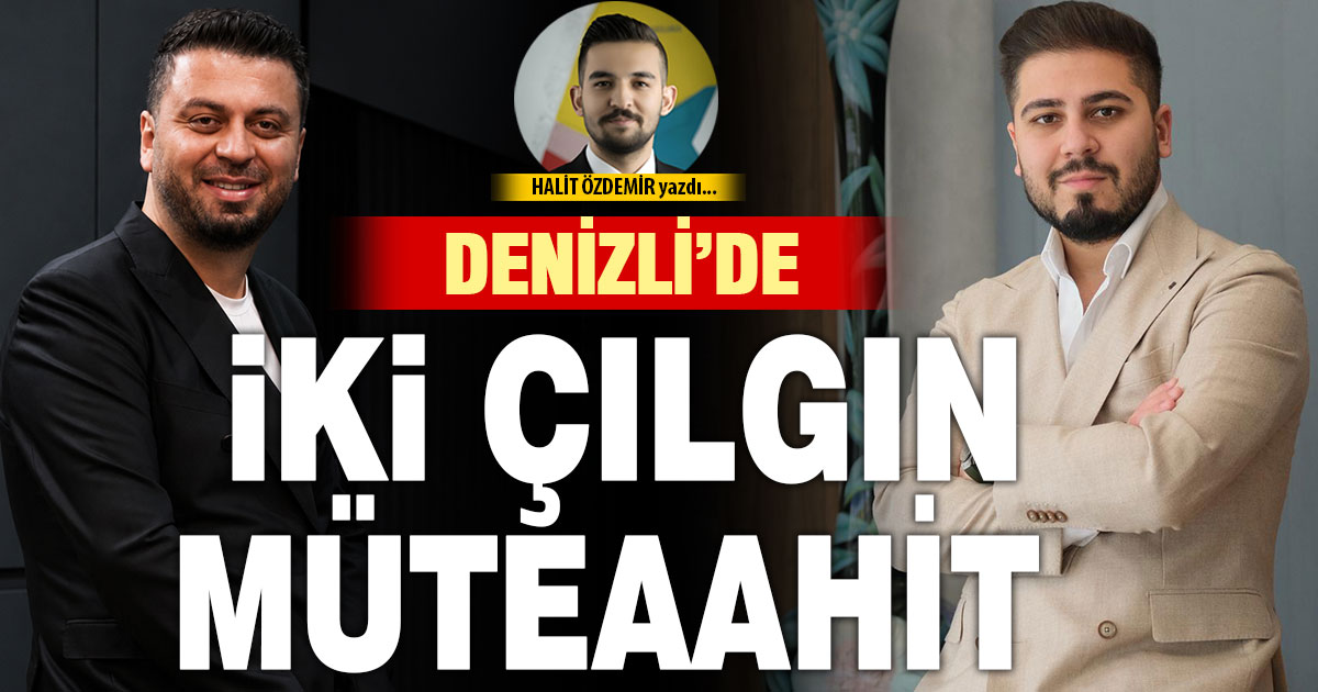 DENİZLİ’DE İKİ ÇILGIN MÜTEAAHİT